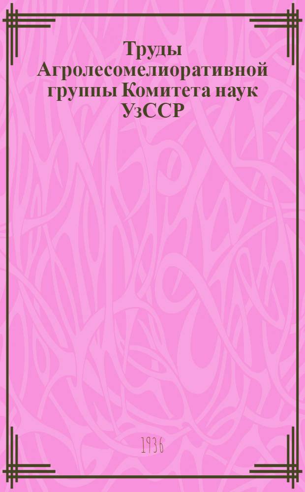 Труды Агролесомелиоративной группы Комитета наук УзССР : Вып. 1-. Вып. 3 : Лесосадовые насаждения Узбекистана