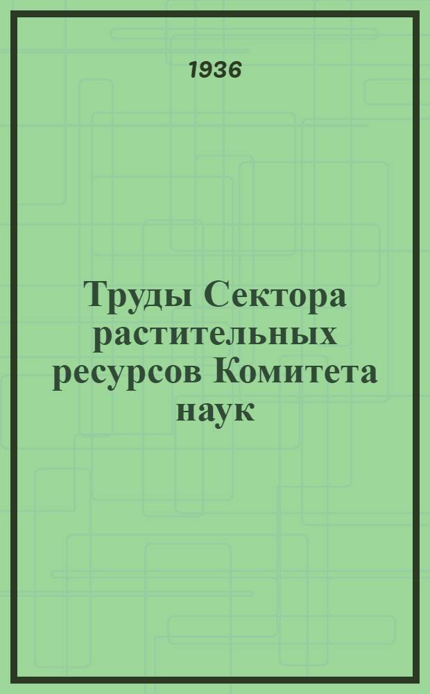 Труды Сектора растительных ресурсов Комитета наук : Вып. 1-