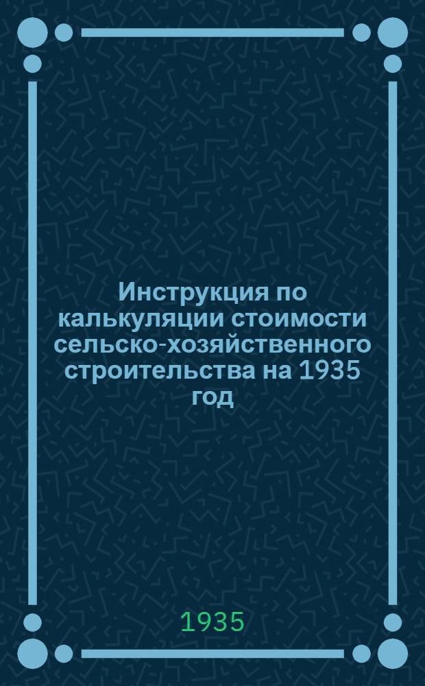 Инструкция по калькуляции стоимости сельско-хозяйственного строительства на 1935 год
