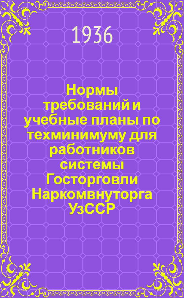 Нормы требований и учебные планы по техминимуму для работников системы Госторговли Наркомвнуторга УзССР : (Переизд. норм требований по техминимуму, утвержденных НКВТ СССР)