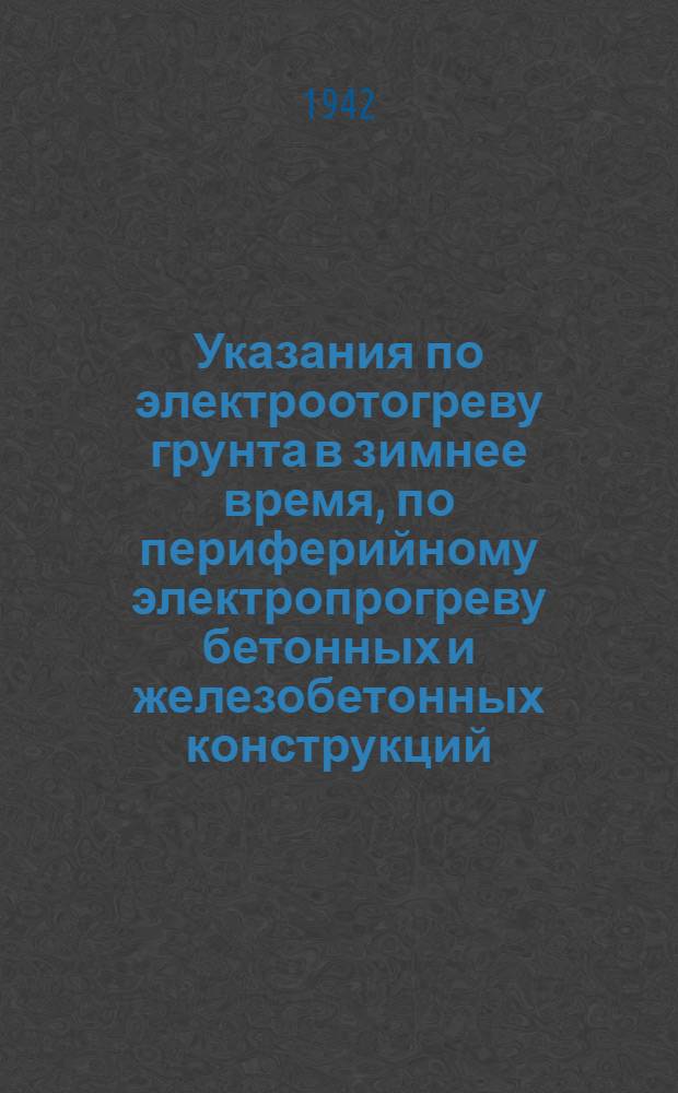 Указания по электроотогреву грунта в зимнее время, по периферийному электропрогреву бетонных и железобетонных конструкций, по прогреву бетона током повышенного напряжения