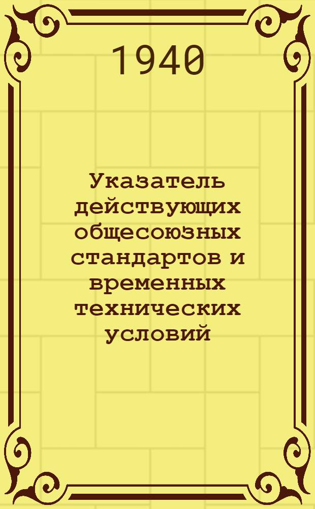 Указатель действующих общесоюзных стандартов и временных технических условий : На 1-е янв. 1940 г