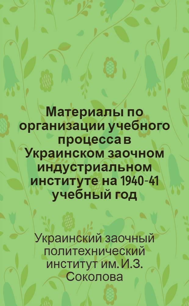 Материалы по организации учебного процесса в Украинском заочном индустриальном институте на 1940-41 учебный год
