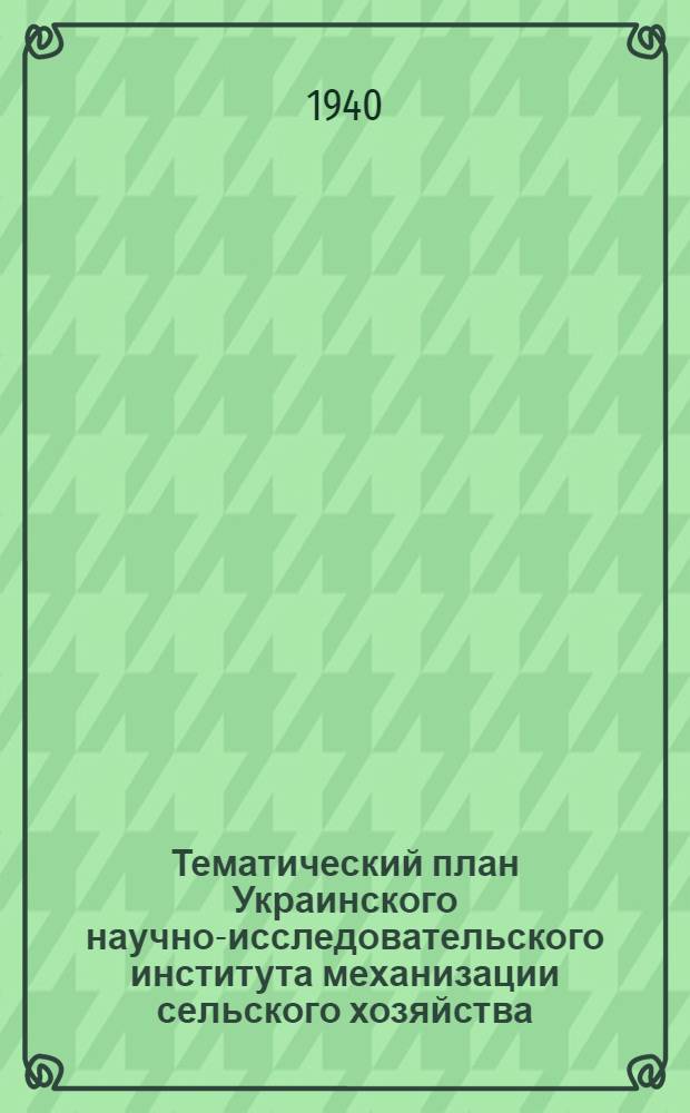 Тематический план Украинского научно-исследовательского института механизации сельского хозяйства (УНДИМ) на 1940 г.