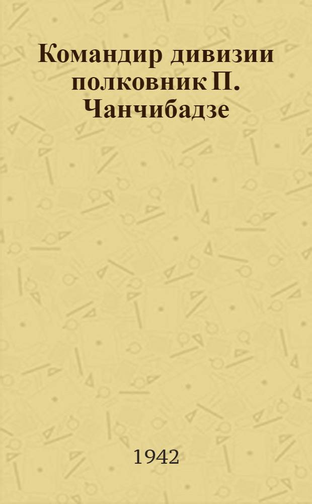 Командир дивизии полковник П. Чанчибадзе