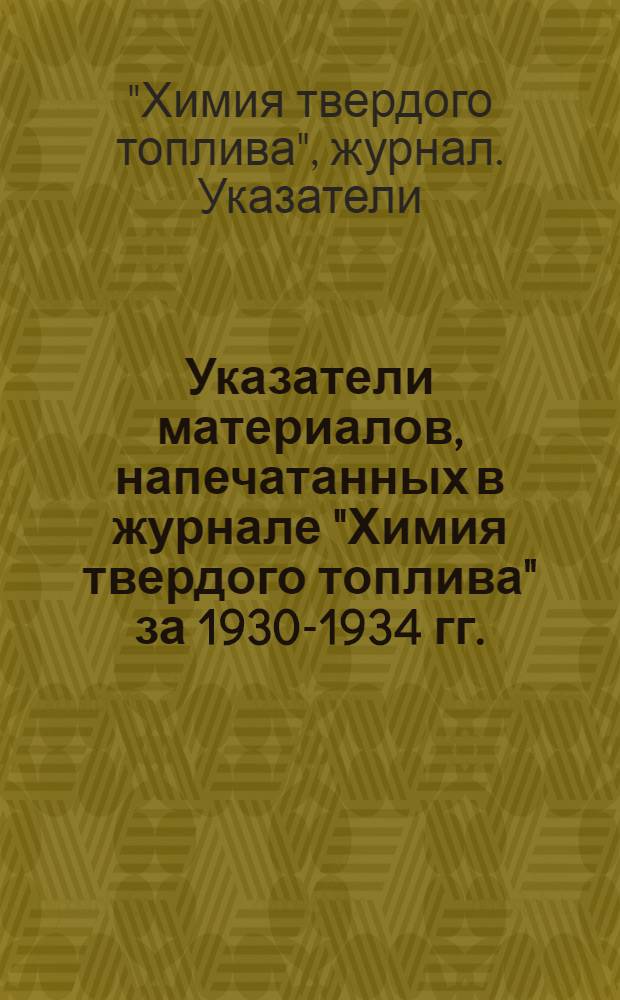 Указатели материалов, напечатанных в журнале "Химия твердого топлива" за 1930-1934 гг.
