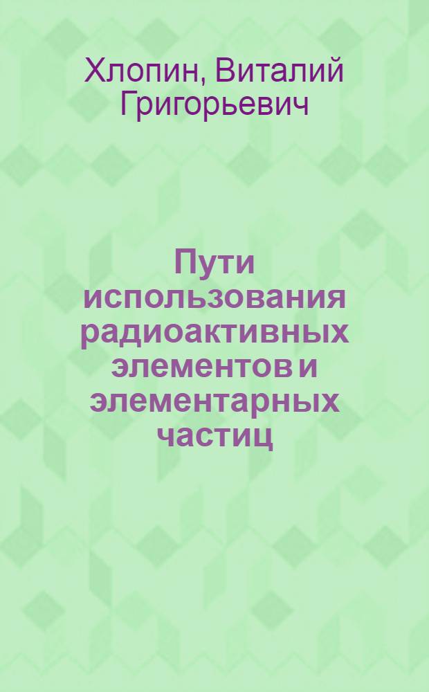 Пути использования радиоактивных элементов и элементарных частиц