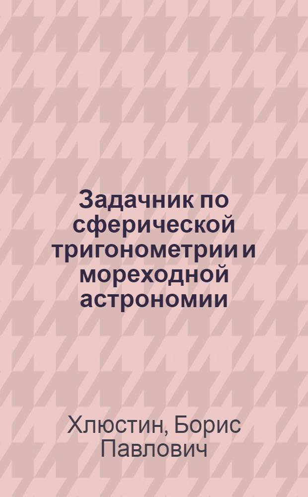 Задачник по сферической тригонометрии и мореходной астрономии