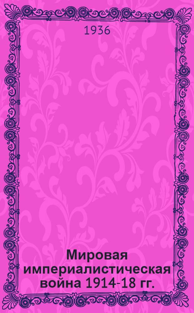 Мировая империалистическая война 1914-18 гг. : систематический указатель книжной и статейной военно-исторической литературы за 1914-1935 гг