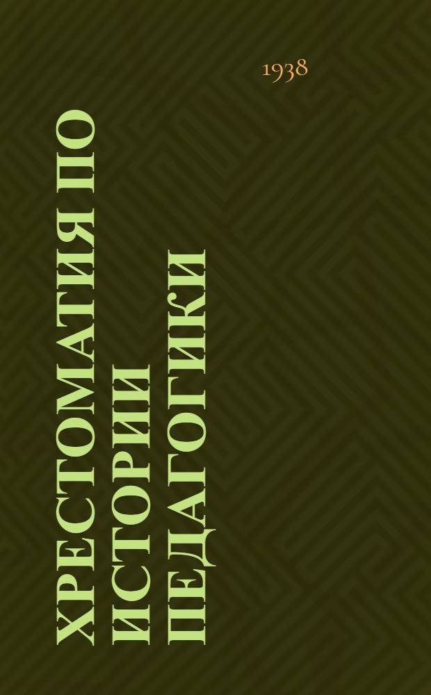 Хрестоматия по истории педагогики : Для высш. пед. учеб. заведений. Т. 4 : История русской педагогики с древнейших времен до Великой социалистической революции