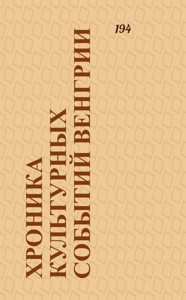 Хроника культурных событий Венгрии : Издано культ. отд. М-ва иностр. дел Венгрии
