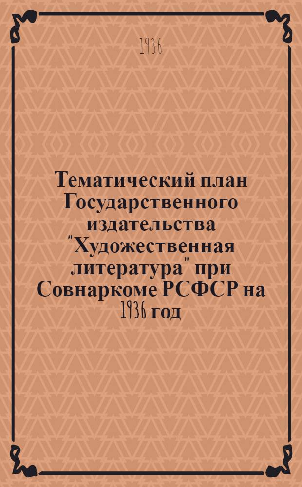 Тематический план Государственного издательства "Художественная литература" при Совнаркоме РСФСР на 1936 год : Проект
