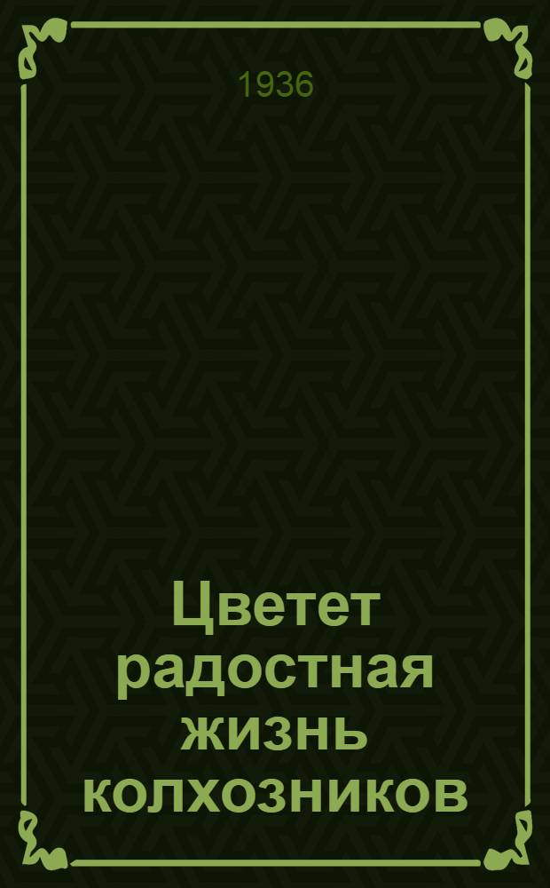 Цветет радостная жизнь колхозников : Сборник