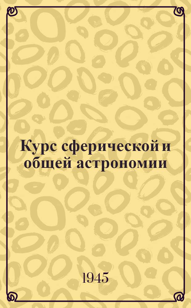 Курс сферической и общей астрономии : Учебник для геодез. вузов