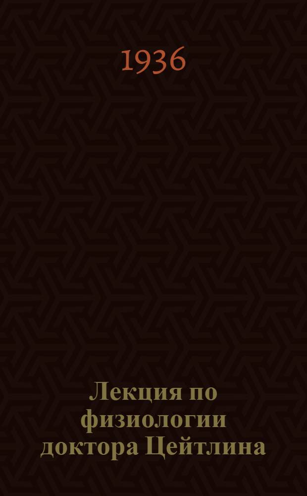Лекция по физиологии доктора Цейтлина : 1-. № 6 : От 2/X - 35 г.