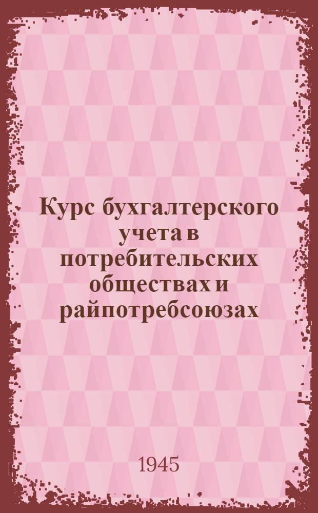 Курс бухгалтерского учета в потребительских обществах и райпотребсоюзах : Ч. 1-. Ч. 2