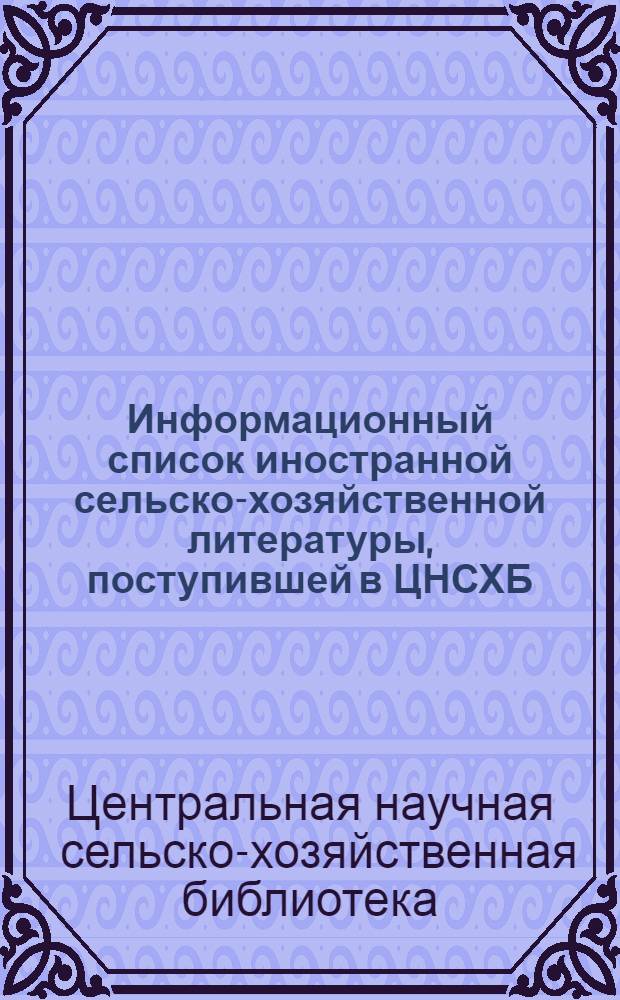 Информационный список иностранной сельско-хозяйственной литературы, поступившей в ЦНСХБ : № 7. Тетрадь № 1-