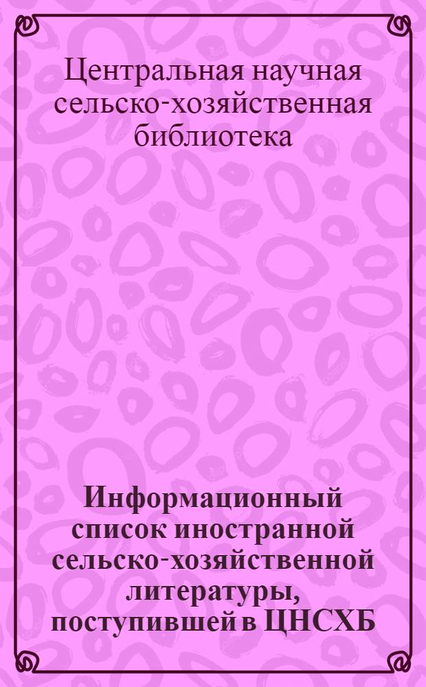Информационный список иностранной сельско-хозяйственной литературы, поступившей в ЦНСХБ : № 10-11. Тетрадь № 1-