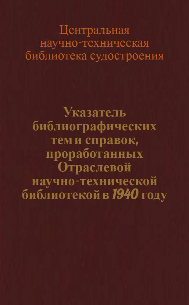 Указатель библиографических тем и справок, проработанных Отраслевой научно-технической библиотекой в 1940 году