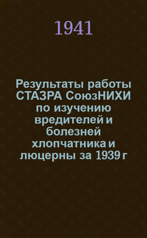Результаты работы СТАЗРА СоюзНИХИ по изучению вредителей и болезней хлопчатника и люцерны за 1939 г. : (Авторефераты и рефераты)