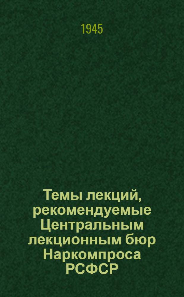 Темы лекций, рекомендуемые Центральным лекционным бюр Наркомпроса РСФСР: Утв. НКП РСФСР 24/XI 1943 г.; Список тем для бесед и лекций по естественно-научной тематике: Утв. НКП РСФСР 27/XI 1944 г.