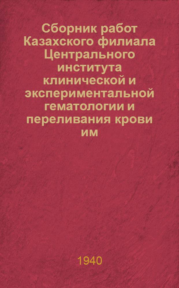 Сборник работ Казахского филиала Центрального института клинической и экспериментальной гематологии и переливания крови им. А.А. Богданова : Вып. 1-. Вып. 1