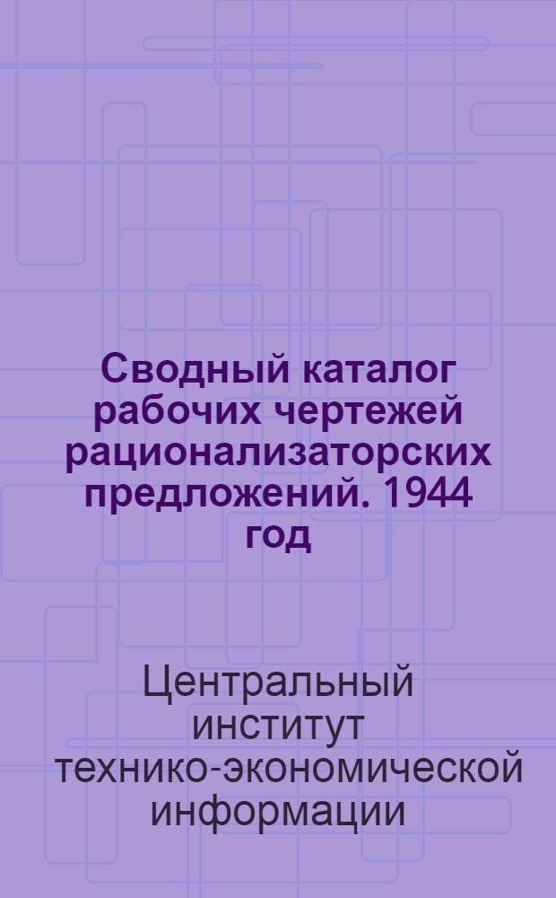 Сводный каталог рабочих чертежей рационализаторских предложений. 1944 год
