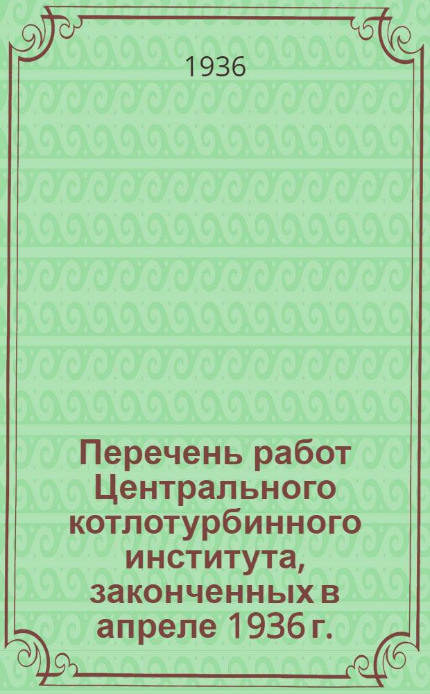 Перечень работ Центрального котлотурбинного института, законченных в апреле 1936 г.