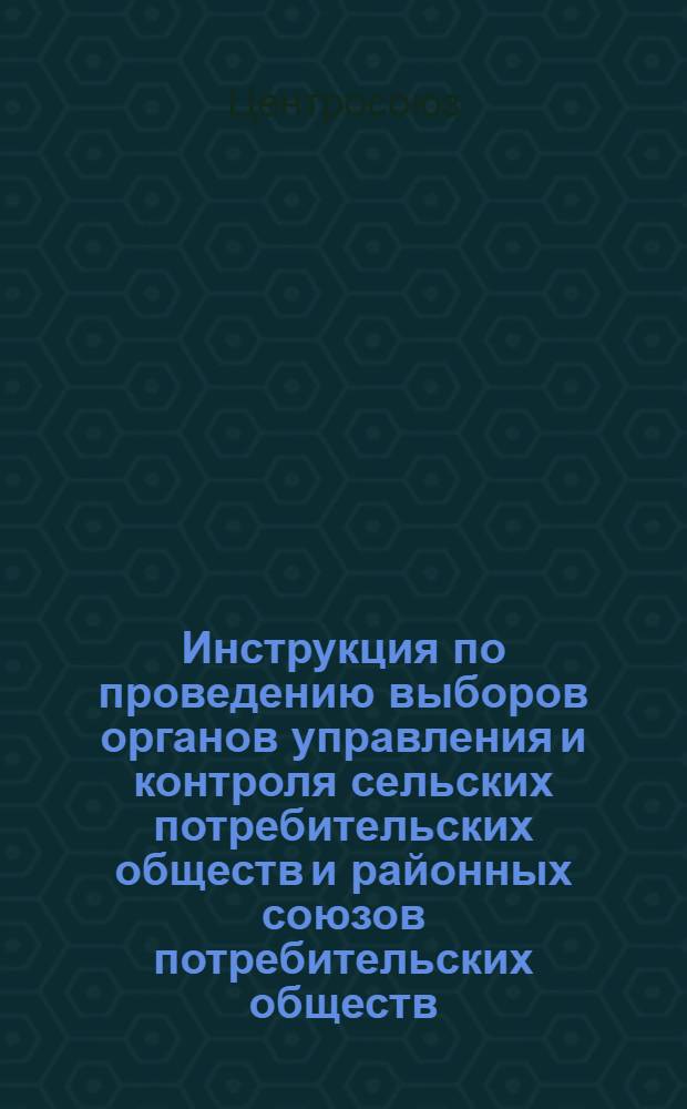 Инструкция по проведению выборов органов управления и контроля сельских потребительских обществ и районных союзов потребительских обществ