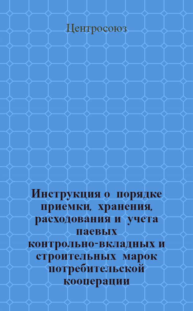 Инструкция о порядке приемки, хранения, расходования и учета паевых контрольно-вкладных и строительных марок потребительской кооперации