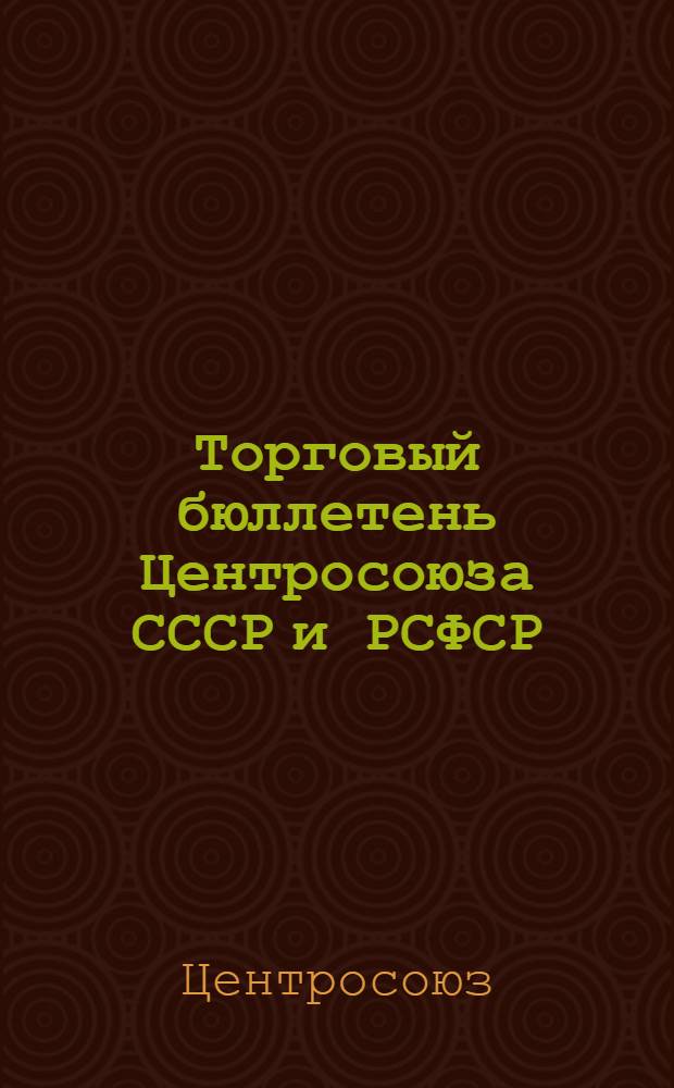 Торговый бюллетень Центросоюза СССР и РСФСР : Г. 1-