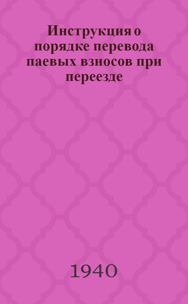 Инструкция о порядке перевода паевых взносов при переезде (переходе) пайщиков из района деятельности одного в район деятельности другого общества потребителей : (В отмену инструкции Центросоюза № Ф22-189 от 10 XI 1936 г.)