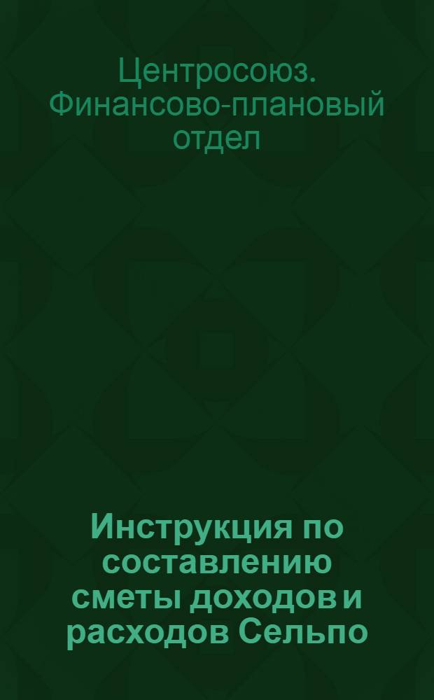 Инструкция по составлению сметы доходов и расходов Сельпо : (По торговле и заготовкам)