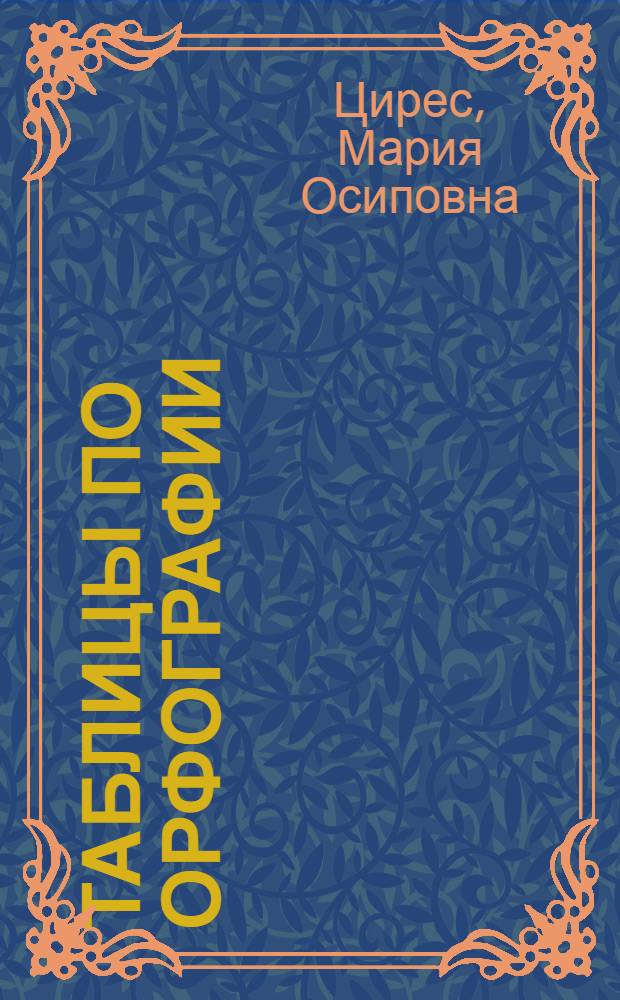 Таблицы по орфографии : Наглядный орфограф. справочник для сред. школы : Пособие для классной работы преподавателя : Утв. Наркомпросом РСФСР