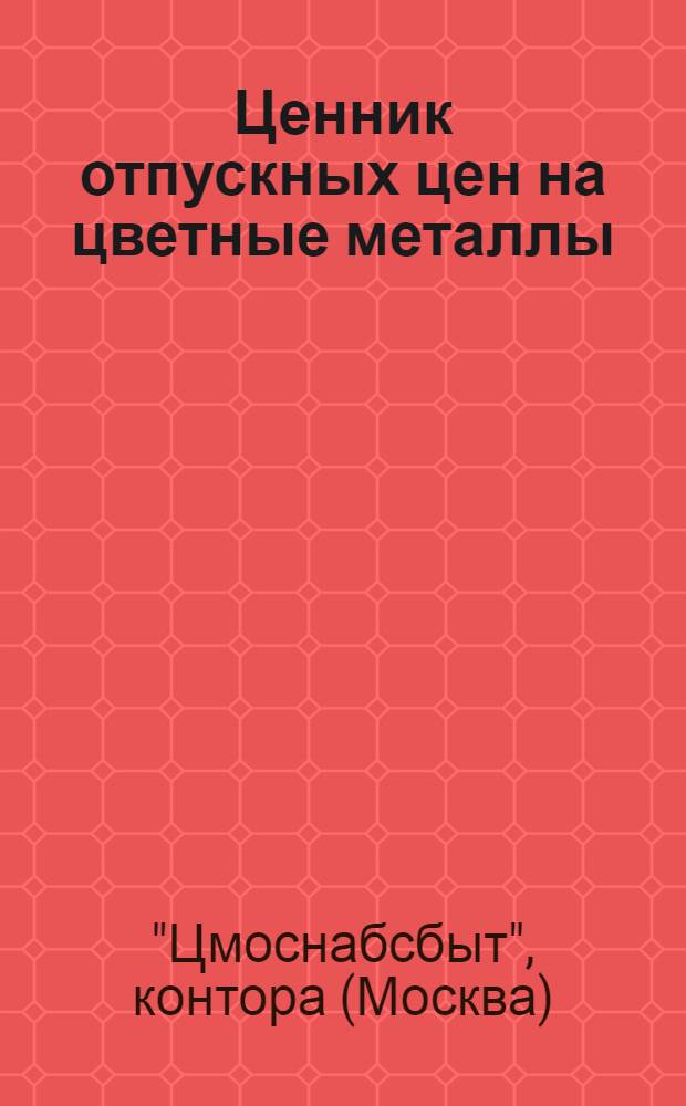 Ценник отпускных цен на цветные металлы (сырье), баббиты, лигатуру, вторичные металлы и лома и на прокатно-тянутые изделия и сетки из цветных металлов ...