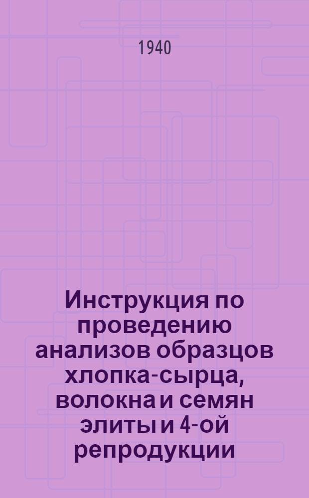 Инструкция по проведению анализов образцов хлопка-сырца, волокна и семян элиты и 4-ой репродукции (распоряжение Наркомтекстиля и НКЗема СССР. № 645 от 21/IX-39 г. и 174 от 16/III-40 г.)