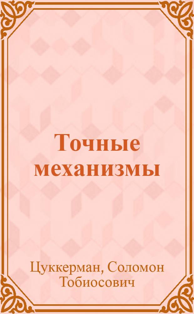 Точные механизмы : (Основания теории, расчет и конструкция) : Ч. 1 и 2