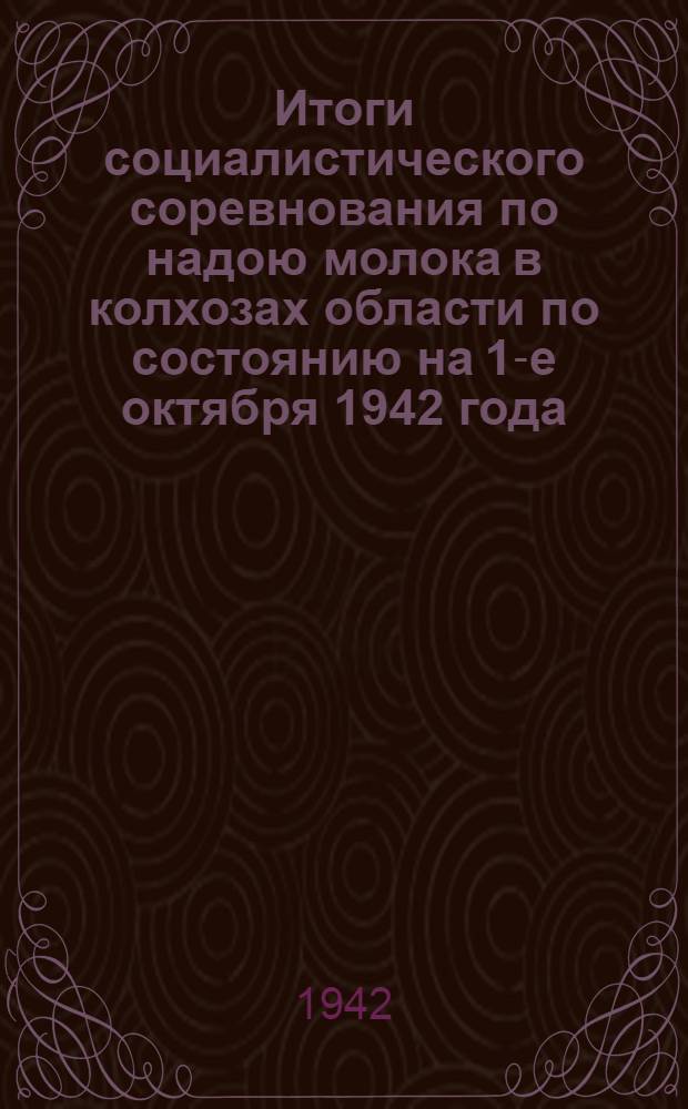 Итоги социалистического соревнования по надою молока в колхозах области по состоянию на 1-е октября 1942 года