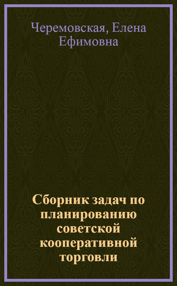 Сборник задач по планированию советской кооперативной торговли : Допущ. УУЗ'ом Центросоюза в качестве учеб. пособия для техникумов торг.-кооп. школ и учеб.-курсовых комбинатов системы потребкооперации