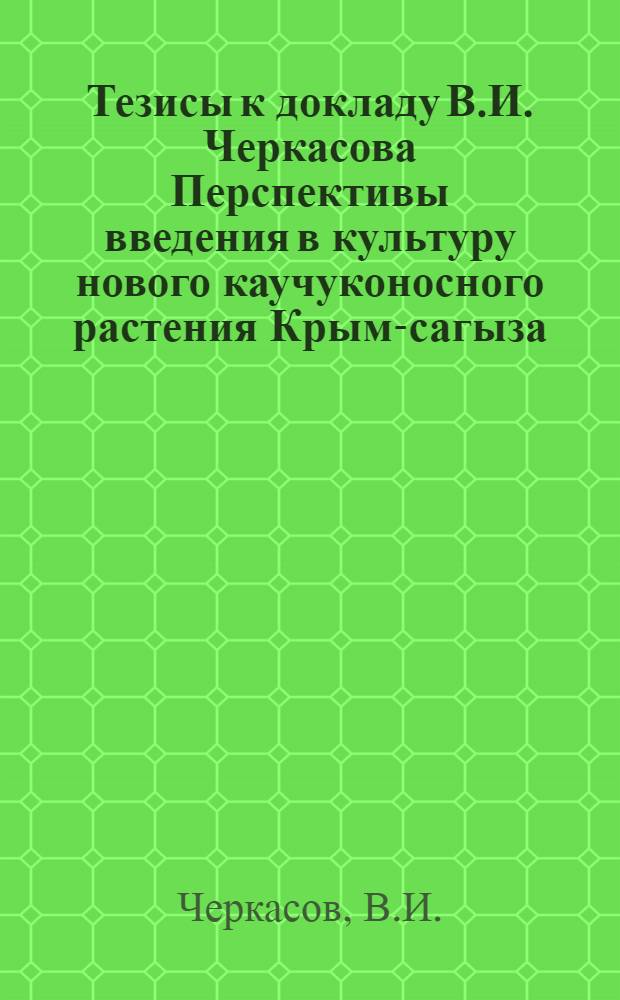 Тезисы к докладу В.И. Черкасова Перспективы введения в культуру нового каучуконосного растения Крым-сагыза