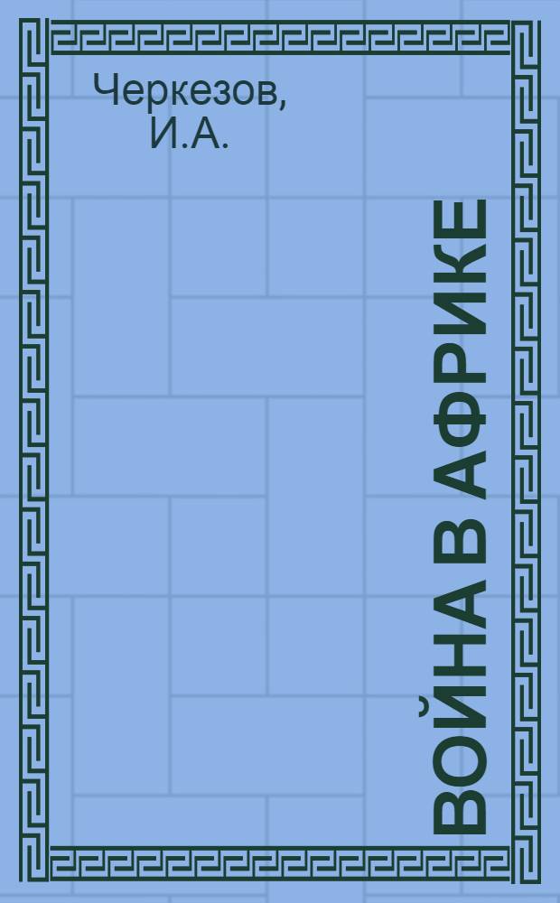 Война в Африке (1940 - октябрь 1941 г.) : Материалы к лекциям, прочит. слушателям Краснознаменной и Ордена Ленина Воен. акад. Красной Армии им. М.В. Фрунзе