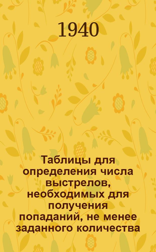 Таблицы для определения числа выстрелов, необходимых для получения попаданий, не менее заданного количества, с различными достоверностями