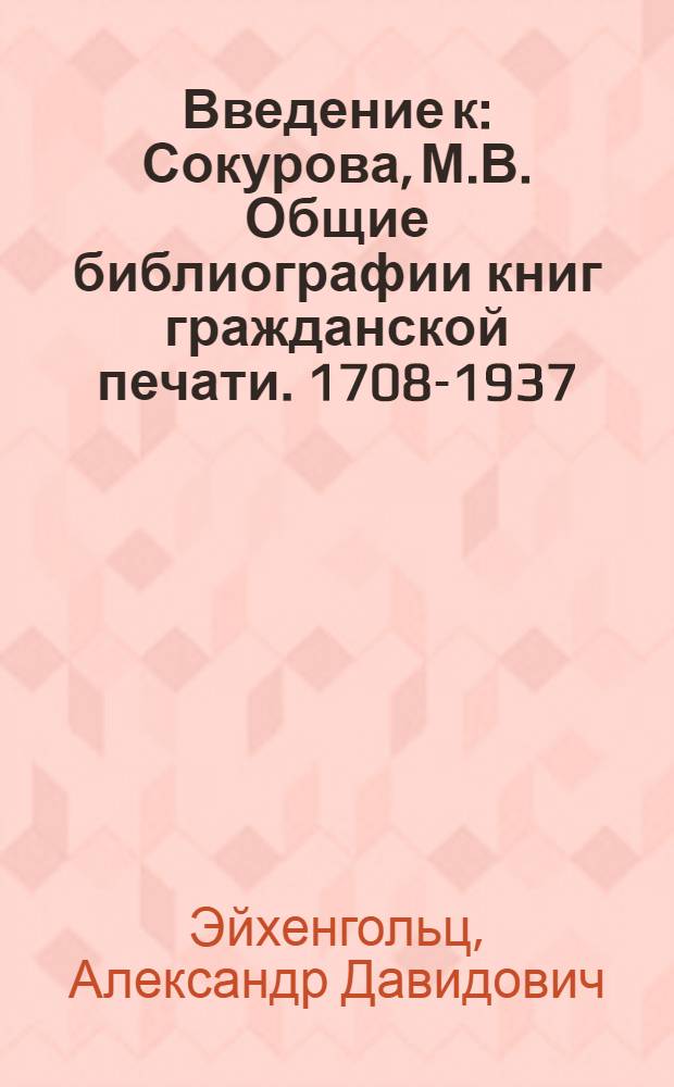 Введение [к: Сокурова, М.В. Общие библиографии книг гражданской печати. 1708-1937]