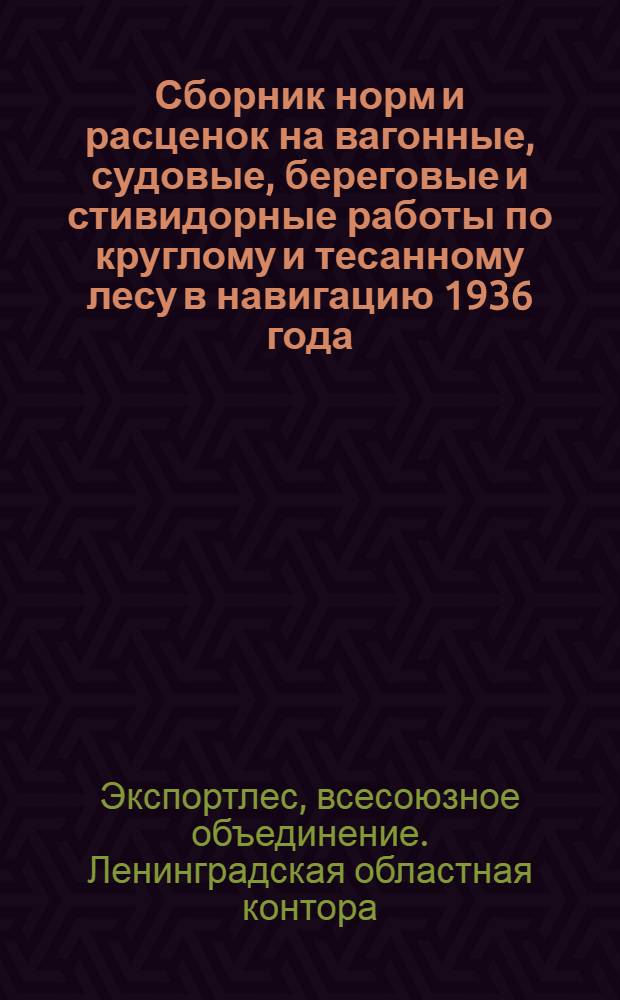 Сборник норм и расценок на вагонные, судовые, береговые и стивидорные работы по круглому и тесанному лесу в навигацию 1936 года
