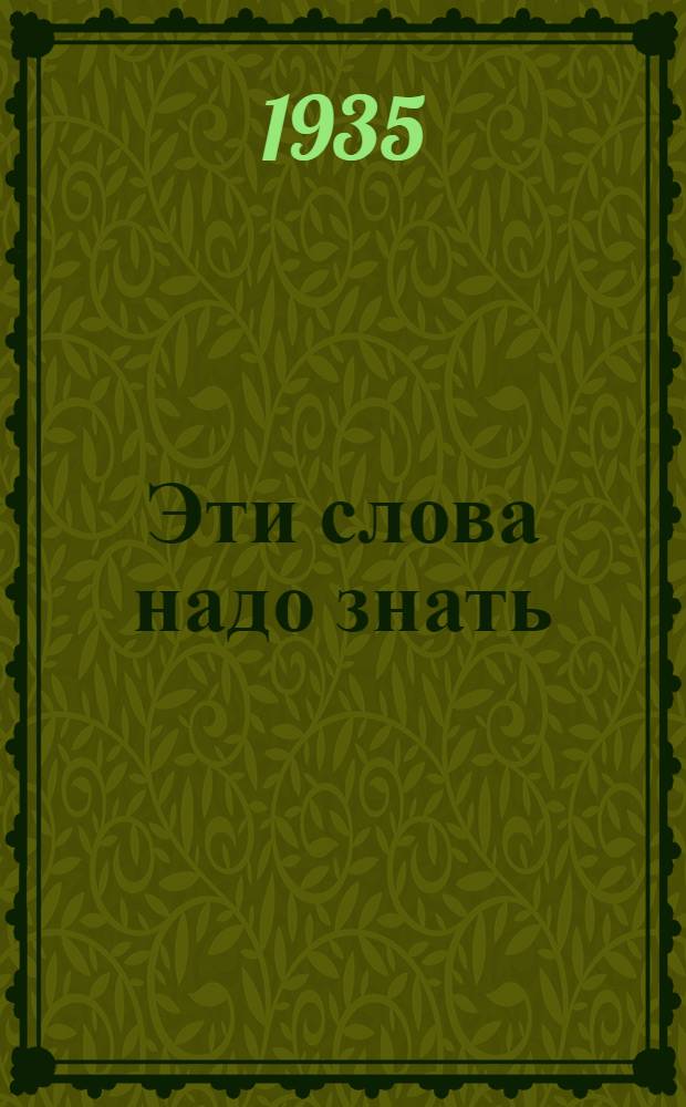Эти слова надо знать : Краткое объяснение отдельных слов и выражений, встречающихся в материалах VII конгресса Коминтерна : Словарь агитатора