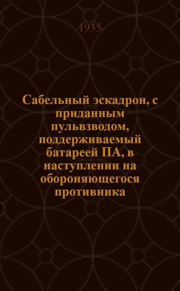 Сабельный эскадрон, с приданным пульвзводом, поддерживаемый батареей ПА, в наступлении на обороняющегося противника. Для слушателя