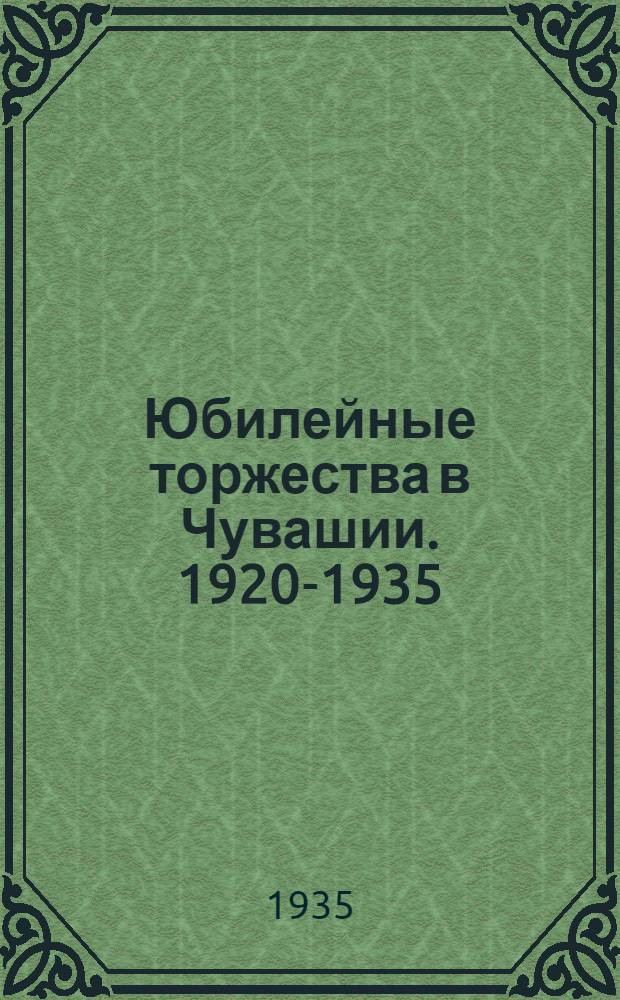 Юбилейные торжества в Чувашии. 1920-1935 : Сборник статей, очерков, приветствий, постановлений и др. офиц. материалов к 15-летию Сов. Чувашии