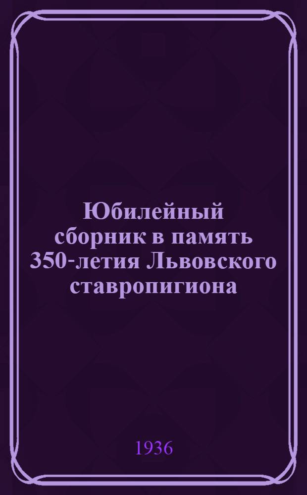 Юбилейный сборник в память 350-летия Львовского ставропигиона : Ч. 1-