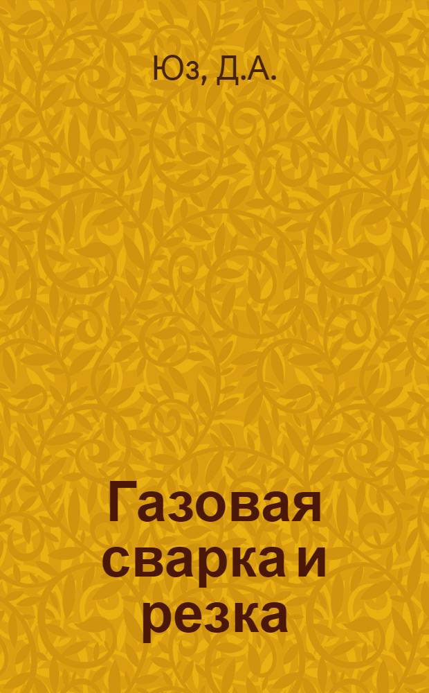 Газовая сварка и резка : Допущено ЦУЗом НКМФ СССР в качестве учеб. пособия для подготовки мас. профессий