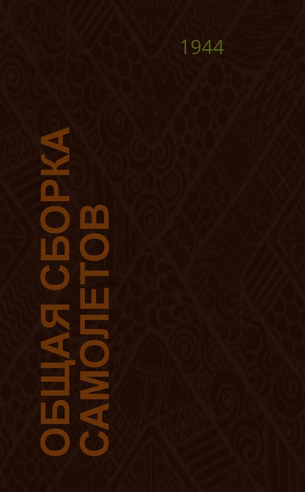 Общая сборка самолетов : Допущено ВКВШ при СНК СССР в качестве учебника для авиац. втузов
